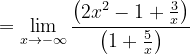 \dpi{120} = \lim_{x\rightarrow -\infty }\frac{\left ( 2x^{2}-1 +\frac{3}{x}\right )}{\left ( 1+\frac{5}{x} \right )}
